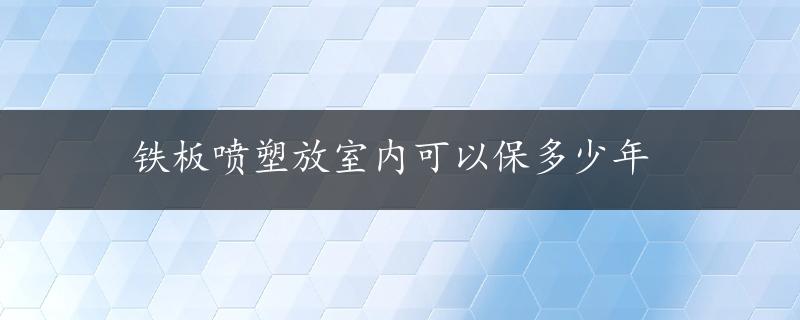 铁板喷塑放室内可以保多少年