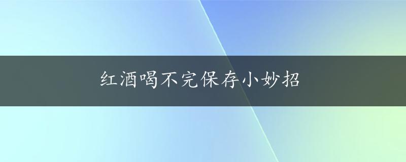 红酒喝不完保存小妙招