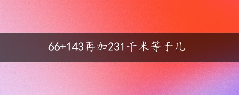 66+143再加231千米等于几