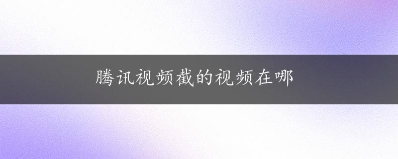 腾讯视频截的视频在哪