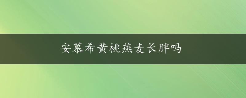 安慕希黄桃燕麦长胖吗