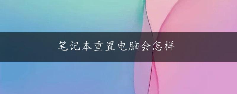 笔记本重置电脑会怎样