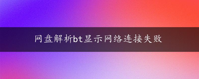 网盘解析bt显示网络连接失败