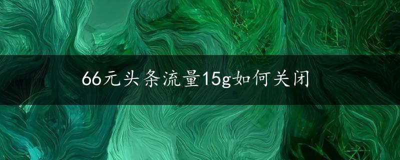 66元头条流量15g如何关闭