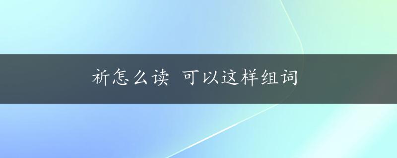 祈怎么读 可以这样组词