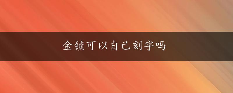 金锁可以自己刻字吗