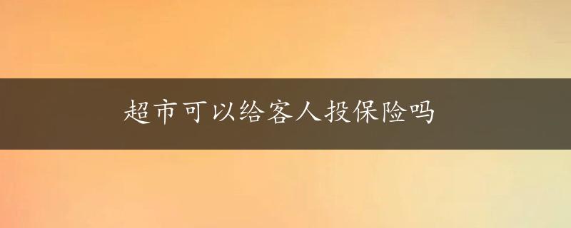 超市可以给客人投保险吗