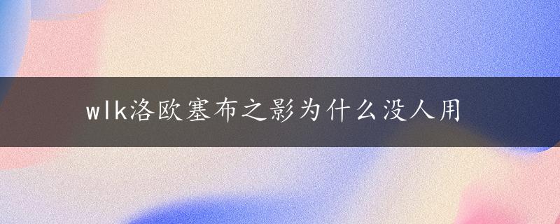 wlk洛欧塞布之影为什么没人用