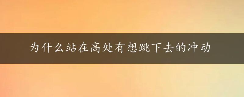 为什么站在高处有想跳下去的冲动