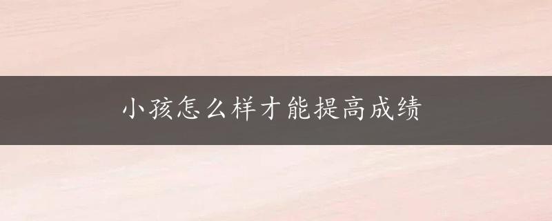 小孩怎么样才能提高成绩