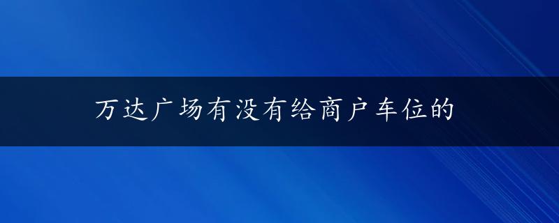 万达广场有没有给商户车位的