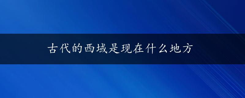 古代的西域是现在什么地方