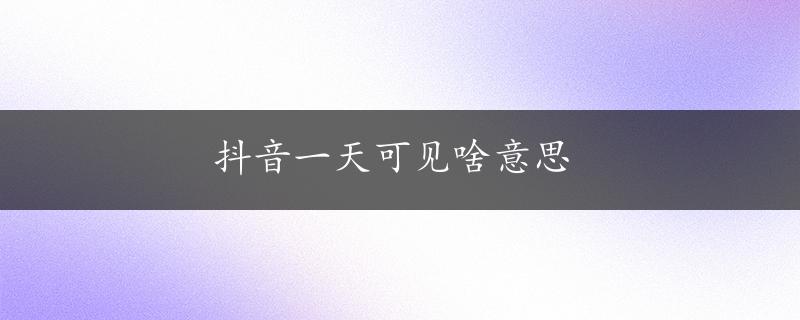 抖音一天可见啥意思