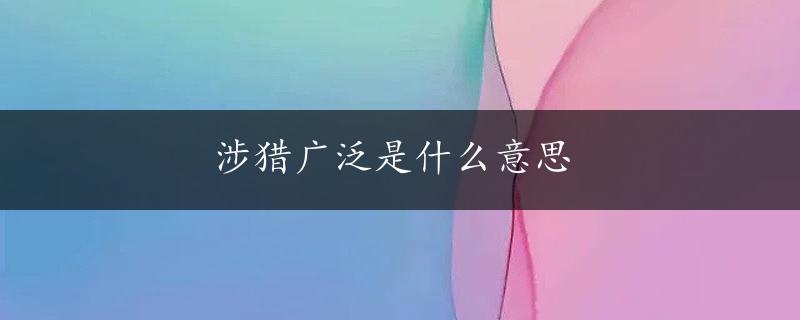 涉猎广泛是什么意思