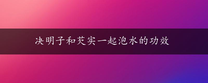 决明子和芡实一起泡水的功效