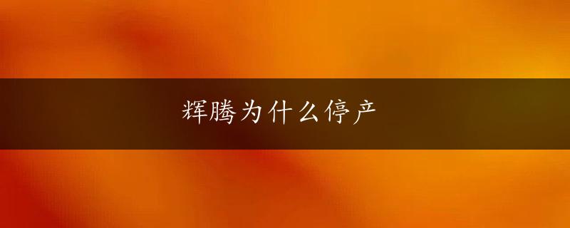 辉腾为什么停产