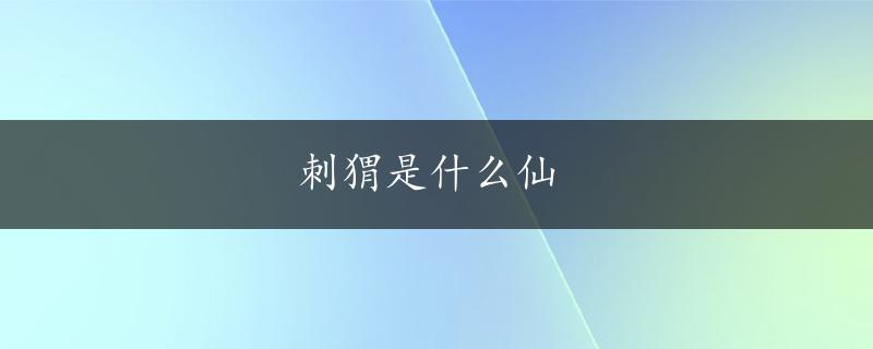 刺猬是什么仙