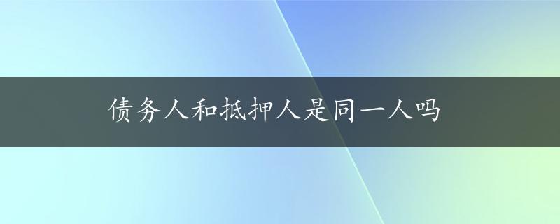 债务人和抵押人是同一人吗