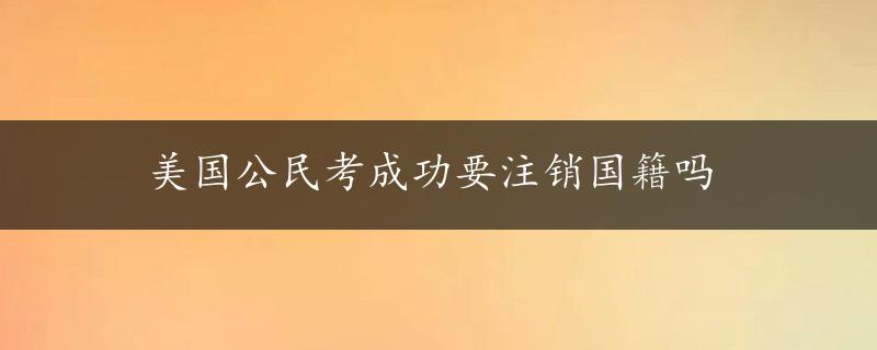 美国公民考成功要注销国籍吗