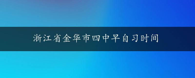 浙江省金华市四中早自习时间