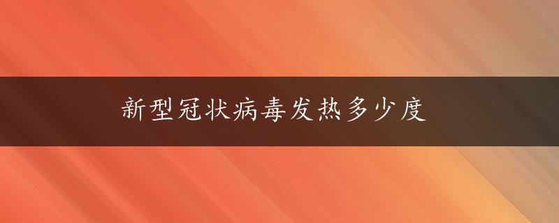 新型冠状病毒发热多少度