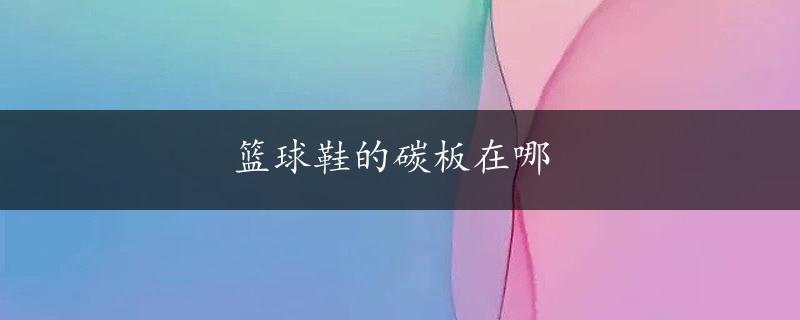 篮球鞋的碳板在哪