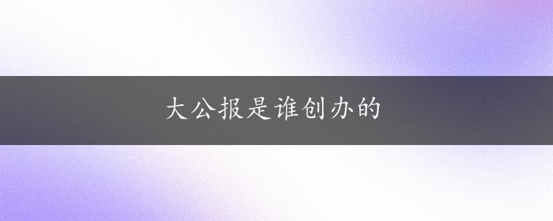 大公报是谁创办的