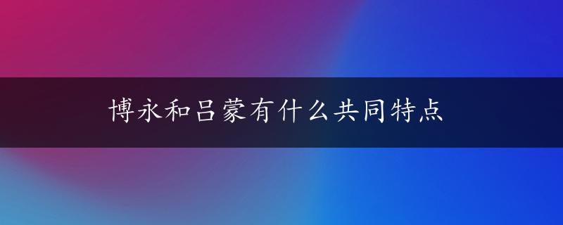 博永和吕蒙有什么共同特点