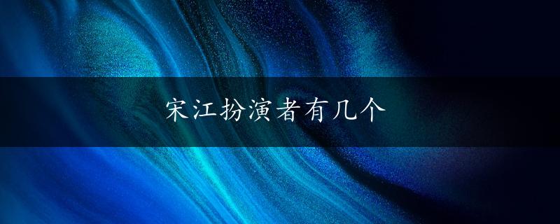 宋江扮演者有几个