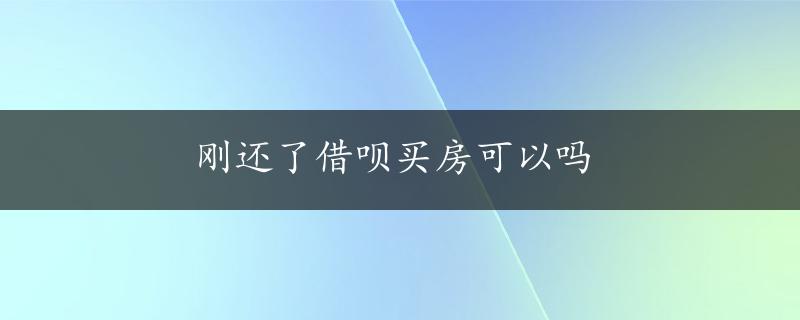 刚还了借呗买房可以吗