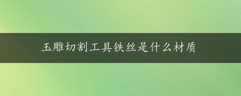 玉雕切割工具铁丝是什么材质