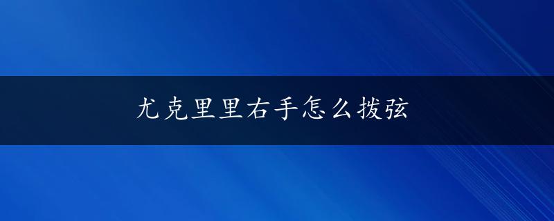 尤克里里右手怎么拨弦