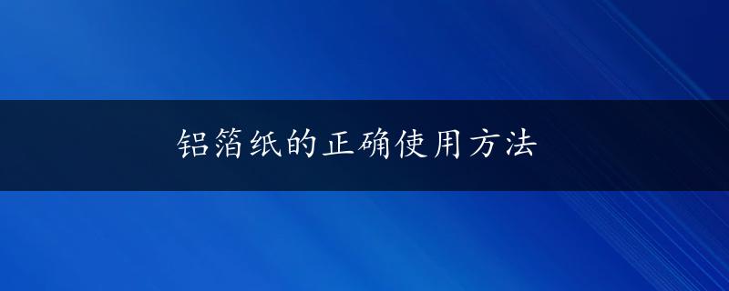 铝箔纸的正确使用方法