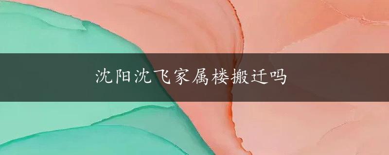 沈阳沈飞家属楼搬迁吗