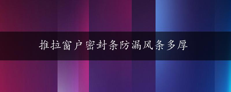 推拉窗户密封条防漏风条多厚