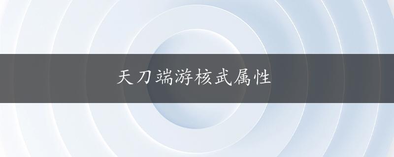 天刀端游核武属性