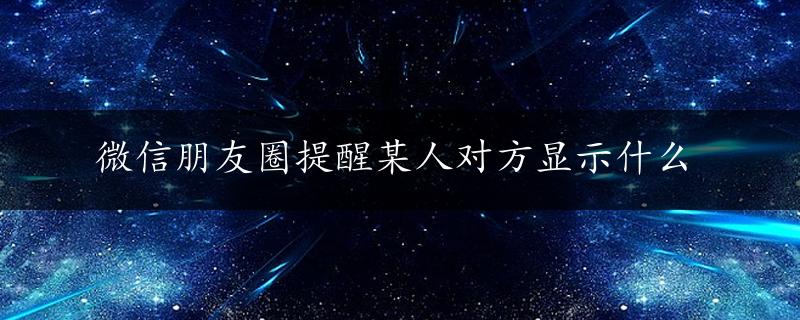 微信朋友圈提醒某人对方显示什么