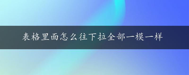 表格里面怎么往下拉全部一模一样