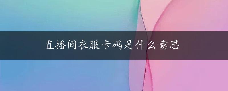 直播间衣服卡码是什么意思