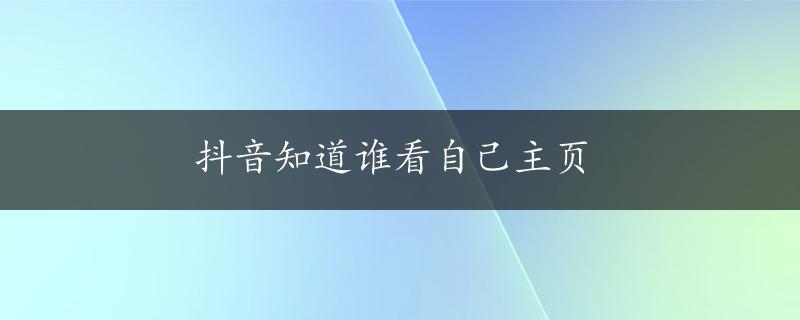 抖音知道谁看自己主页