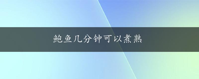 鲍鱼几分钟可以煮熟