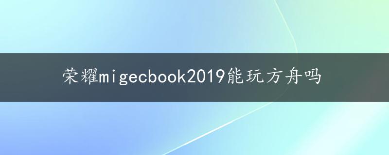 荣耀migecbook2019能玩方舟吗