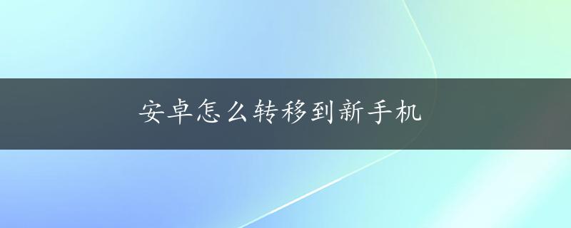 安卓怎么转移到新手机