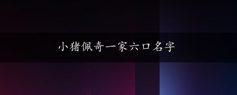 小猪佩奇一家六口名字