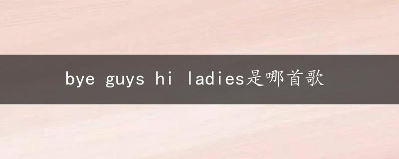 bye guys hi ladies是哪首歌