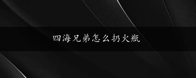 四海兄弟怎么扔火瓶