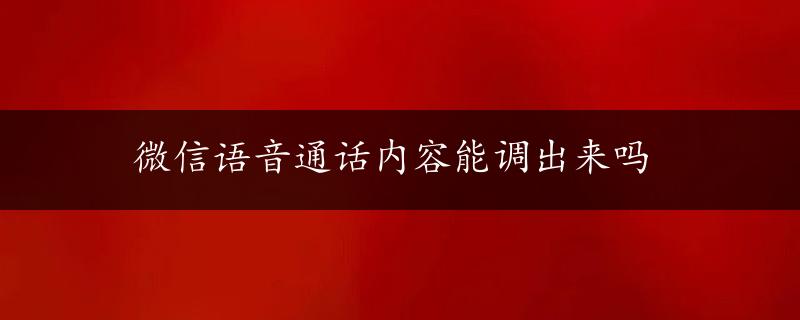 微信语音通话内容能调出来吗