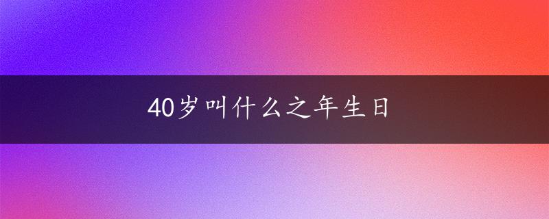 40岁叫什么之年生日