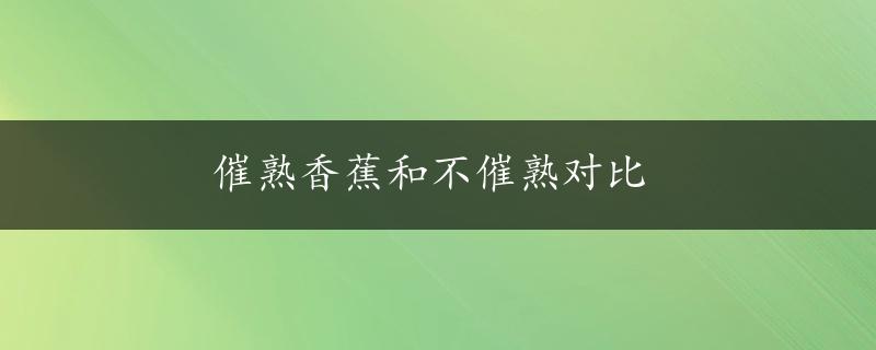 催熟香蕉和不催熟对比