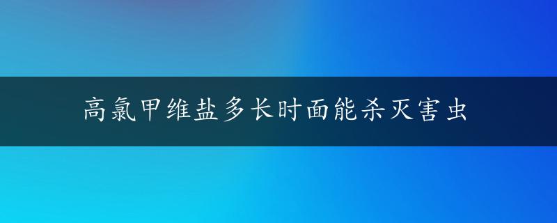 高氯甲维盐多长时面能杀灭害虫